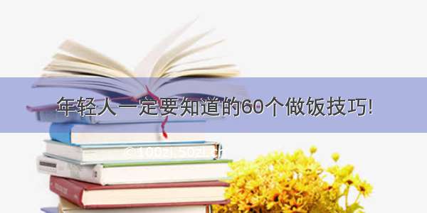 年轻人一定要知道的60个做饭技巧!