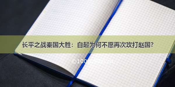 长平之战秦国大胜：白起为何不愿再次攻打赵国?