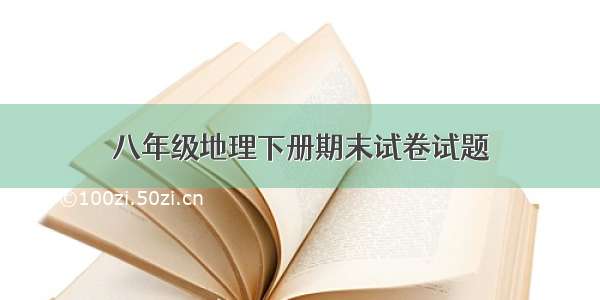 八年级地理下册期末试卷试题