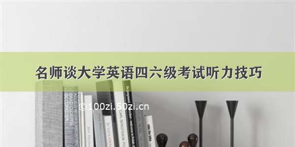 名师谈大学英语四六级考试听力技巧