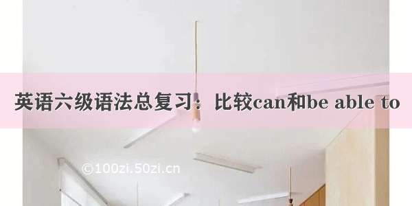 英语六级语法总复习：比较can和be able to