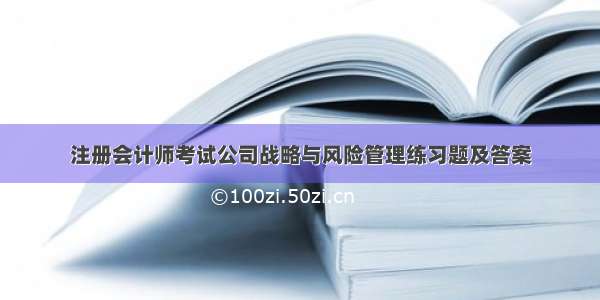 注册会计师考试公司战略与风险管理练习题及答案