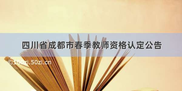 四川省成都市春季教师资格认定公告