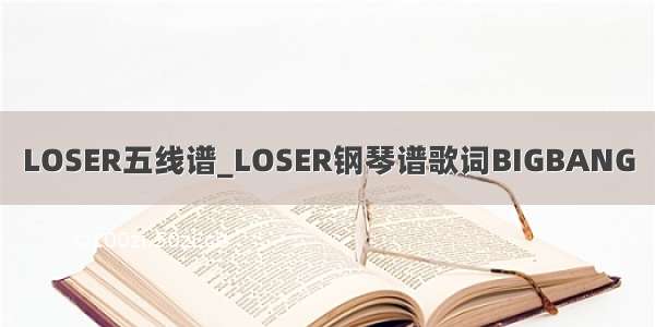 LOSER五线谱_LOSER钢琴谱歌词BIGBANG