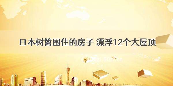 日本树篱围住的房子 漂浮12个大屋顶