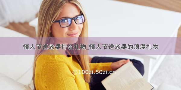 情人节送老婆什么礼物_情人节送老婆的浪漫礼物