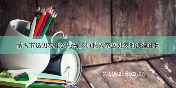 情人节送男友什么礼物_214情人节送男友的浪漫礼物