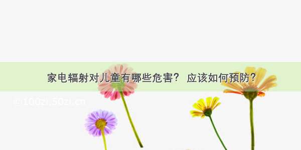 家电辐射对儿童有哪些危害？ 应该如何预防？