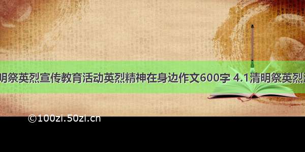 传承·清明祭英烈宣传教育活动英烈精神在身边作文600字 4.1清明祭英烈活动总结