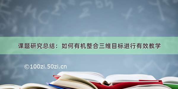 课题研究总结：如何有机整合三维目标进行有效教学