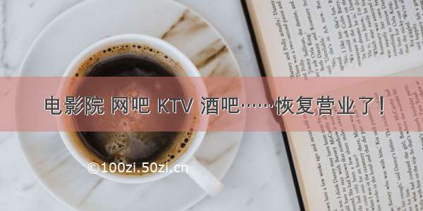 电影院 网吧 KTV 酒吧……恢复营业了！