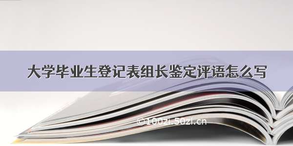 大学毕业生登记表组长鉴定评语怎么写