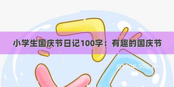 小学生国庆节日记100字：有趣的国庆节