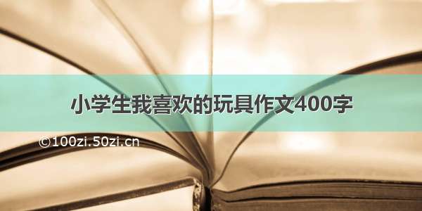 小学生我喜欢的玩具作文400字