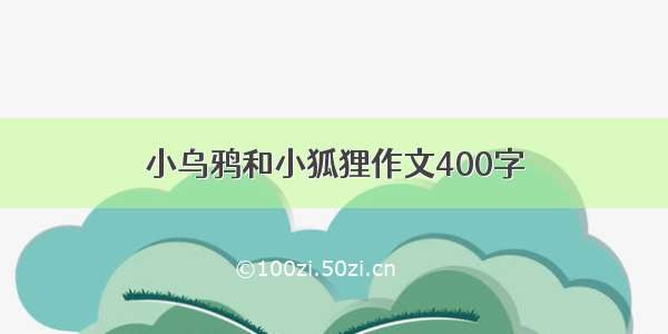 小乌鸦和小狐狸作文400字