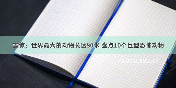 震惊：世界最大的动物长达80米 盘点10个巨型恐怖动物