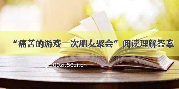 “痛苦的游戏一次朋友聚会”阅读理解答案