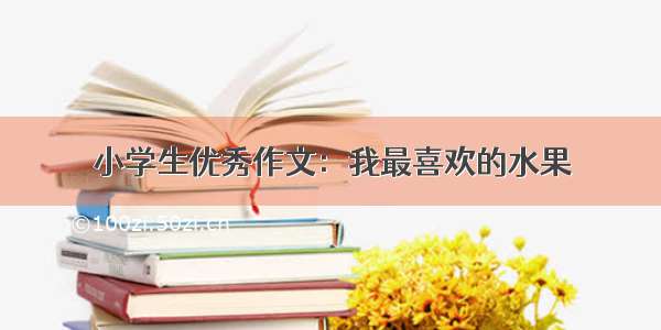 小学生优秀作文：我最喜欢的水果