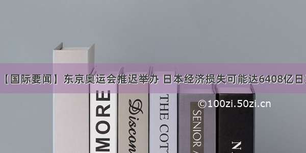 【国际要闻】东京奥运会推迟举办 日本经济损失可能达6408亿日元