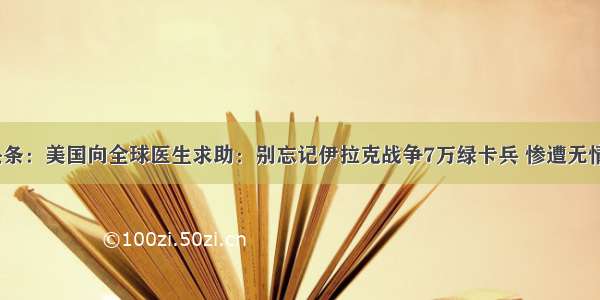 UC头条：美国向全球医生求助：别忘记伊拉克战争7万绿卡兵 惨遭无情抛弃