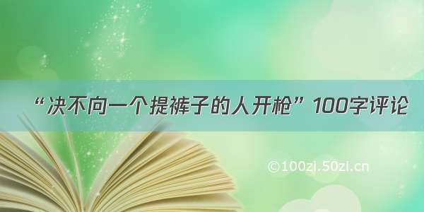 “决不向一个提裤子的人开枪”100字评论