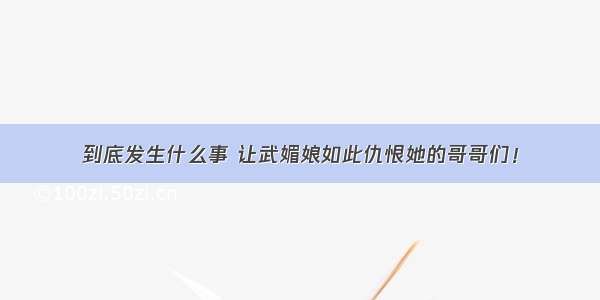 到底发生什么事 让武媚娘如此仇恨她的哥哥们！