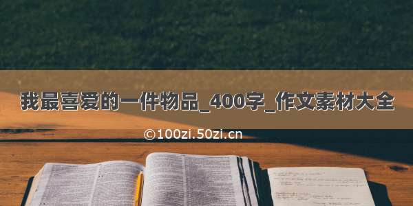 我最喜爱的一件物品_400字_作文素材大全