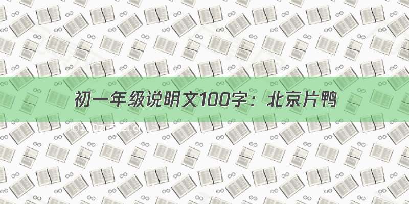 初一年级说明文100字：北京片鸭