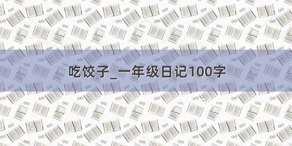 吃饺子_一年级日记100字