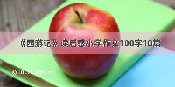 《西游记》读后感小学作文100字10篇