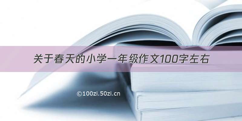 关于春天的小学一年级作文100字左右