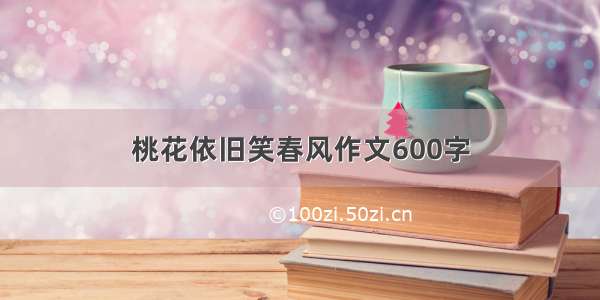 桃花依旧笑春风作文600字