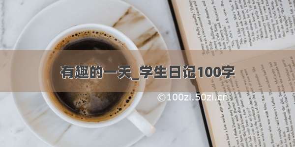 有趣的一天_学生日记100字