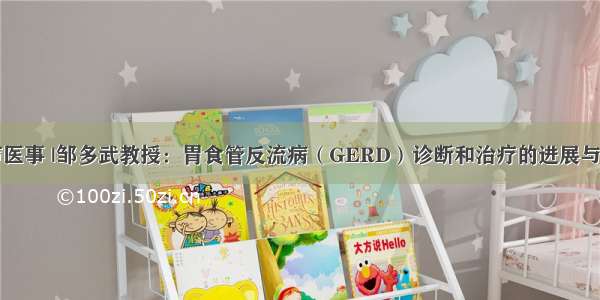 医声医事 |邹多武教授：胃食管反流病（GERD）诊断和治疗的进展与难点