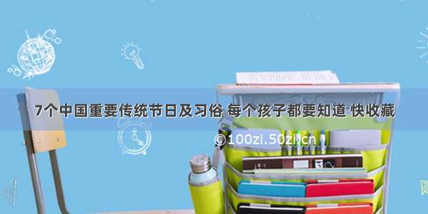 7个中国重要传统节日及习俗 每个孩子都要知道 快收藏