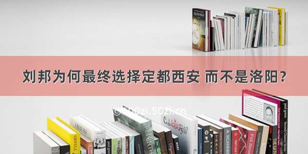 刘邦为何最终选择定都西安 而不是洛阳？