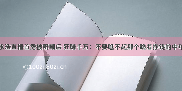 罗永浩直播首秀被群嘲后 狂赚千万：不要瞧不起那个跪着挣钱的中年人