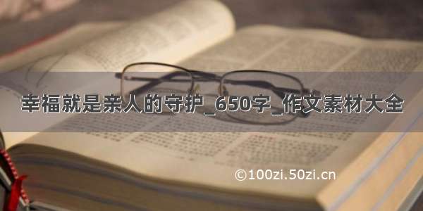 幸福就是亲人的守护_650字_作文素材大全