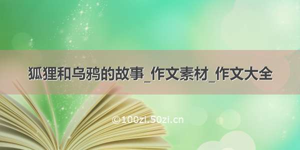 狐狸和乌鸦的故事_作文素材_作文大全