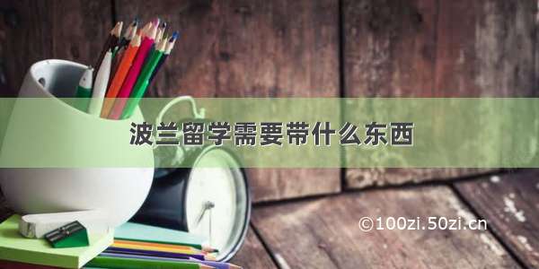 波兰留学需要带什么东西