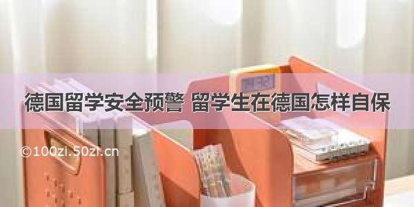 德国留学安全预警 留学生在德国怎样自保