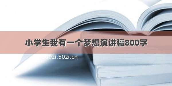 小学生我有一个梦想演讲稿800字