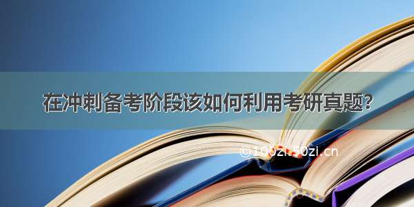 在冲刺备考阶段该如何利用考研真题？