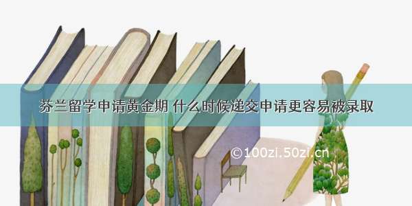 芬兰留学申请黄金期 什么时候递交申请更容易被录取