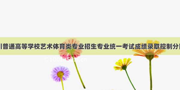 四川普通高等学校艺术体育类专业招生专业统一考试成绩录取控制分数线