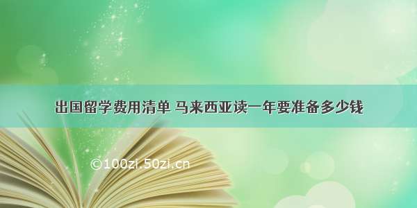 出国留学费用清单 马来西亚读一年要准备多少钱