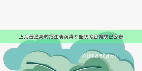 上海普通高校招生表演类专业统考合格线已公布