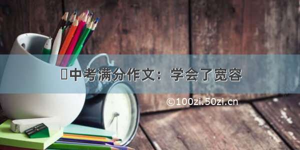 ​中考满分作文：学会了宽容