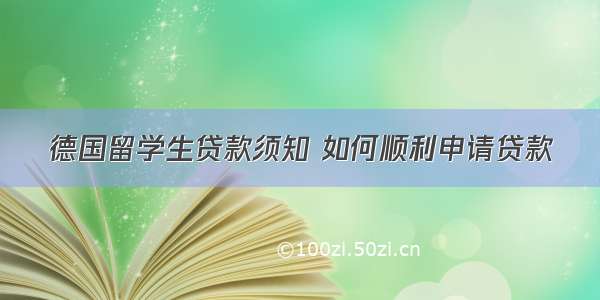 德国留学生贷款须知 如何顺利申请贷款