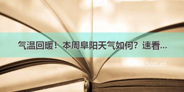 气温回暖！本周阜阳天气如何？速看...